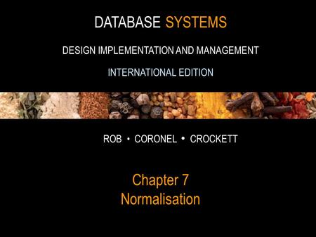 1 DATABASE SYSTEMS DESIGN IMPLEMENTATION AND MANAGEMENT INTERNATIONAL EDITION ROB CORONEL CROCKETT Chapter 7 Normalisation.