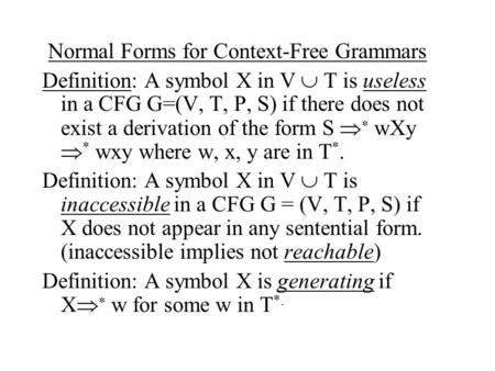 Normal Forms for Context-Free Grammars Definition: A symbol X in V  T is useless in a CFG G=(V, T, P, S) if there does not exist a derivation of the form.