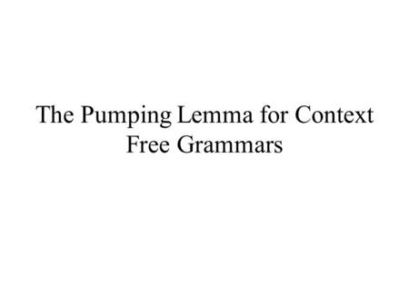 The Pumping Lemma for Context Free Grammars. Chomsky Normal Form Chomsky Normal Form (CNF) is a simple and useful form of a CFG Every rule of a CNF grammar.