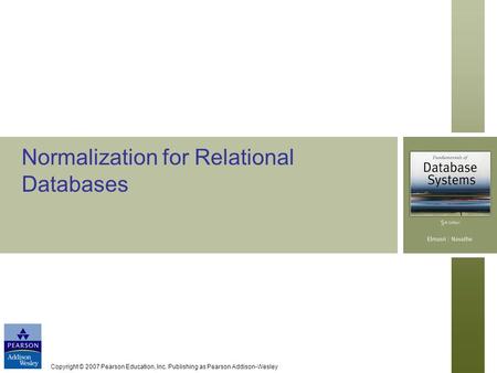 Copyright © 2007 Pearson Education, Inc. Publishing as Pearson Addison-Wesley Normalization for Relational Databases.