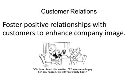 Customer Relations Foster positive relationships with customers to enhance company image.