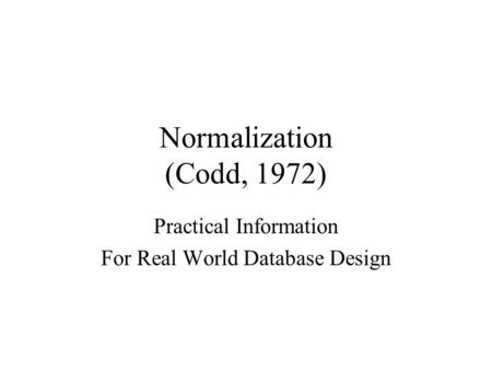Normalization (Codd, 1972) Practical Information For Real World Database Design.