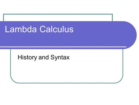 Lambda Calculus History and Syntax. History The lambda calculus is a formal system designed to investigate function definition, function application and.