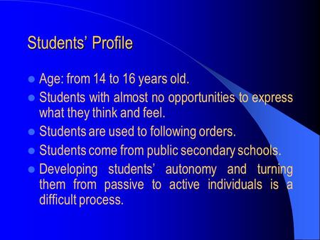 Students’ Profile Age: from 14 to 16 years old. Students with almost no opportunities to express what they think and feel. Students are used to following.