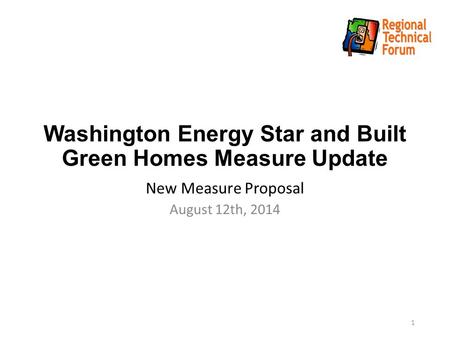 Washington Energy Star and Built Green Homes Measure Update New Measure Proposal August 12th, 2014 1.