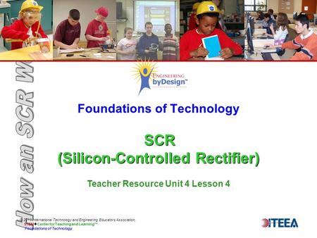 SCR (Silicon-Controlled Rectifier) Foundations of Technology SCR (Silicon-Controlled Rectifier) © 2013 International Technology and Engineering Educators.