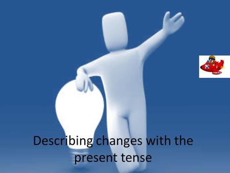 Describing changes with the present tense
