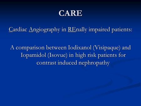 CARE Cardiac Angiography in REnally impaired patients: A comparison between Iodixanol (Visipaque) and Iopamidol (Isovue) in high risk patients for contrast.