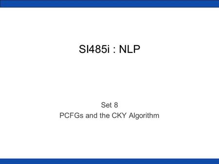 SI485i : NLP Set 8 PCFGs and the CKY Algorithm. PCFGs We saw how CFGs can model English (sort of) Probabilistic CFGs put weights on the production rules.
