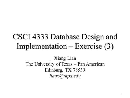 CSCI 4333 Database Design and Implementation – Exercise (3) Xiang Lian The University of Texas – Pan American Edinburg, TX 78539 1.