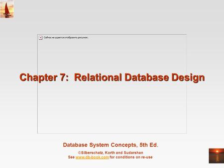 Database System Concepts, 5th Ed. ©Silberschatz, Korth and Sudarshan See www.db-book.com for conditions on re-usewww.db-book.com Chapter 7: Relational.