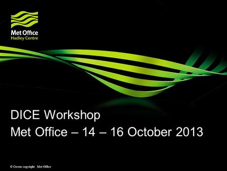 © Crown copyright Met Office DICE Workshop Met Office – 14 – 16 October 2013.