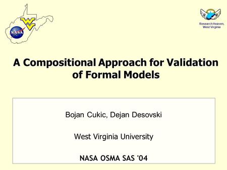 Research Heaven, West Virginia A Compositional Approach for Validation of Formal Models Bojan Cukic, Dejan Desovski West Virginia University NASA OSMA.