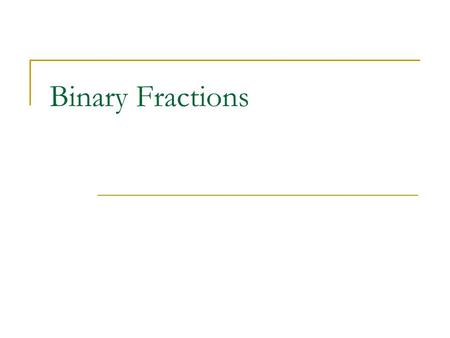 Binary Fractions. Fractions A radix separates the integer part from the fraction part of a number. 101.101 Columns to the right of the radix have negative.