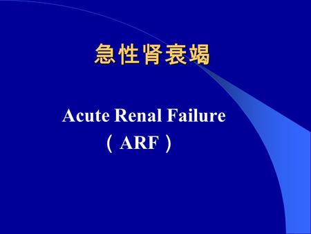 急性肾衰竭 急性肾衰竭 Acute Renal Failure （ ARF ）. DEFINITIONS AND INCIDENCE  Acute renal failure (ARF) is a syndrome characterized by rapid decline in glomerular.