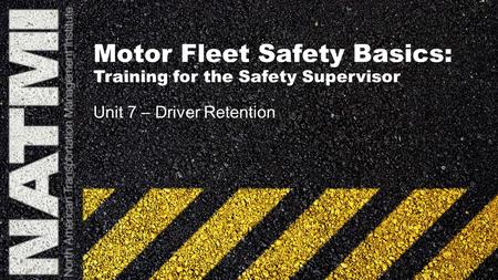 Motor Fleet Safety Basics: Training for the Safety Supervisor Unit 7 – Driver Retention.