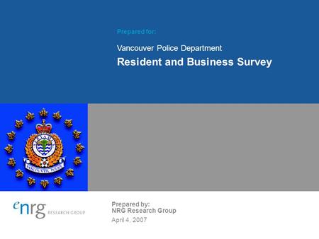 Prepared for: Vancouver Police Department Resident and Business Survey Prepared by: NRG Research Group April 4, 2007.