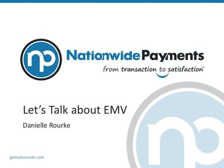 Getnationwide.com Let’s Talk about EMV Danielle Rourke.