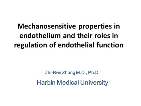 Mechanosensitive properties in endothelium and their roles in regulation of endothelial function Zhi-Ren Zhang M.D., Ph.D. Harbin Medical University.
