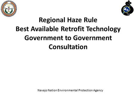 Regional Haze Rule Best Available Retrofit Technology Government to Government Consultation Navajo Nation Environmental Protection Agency.