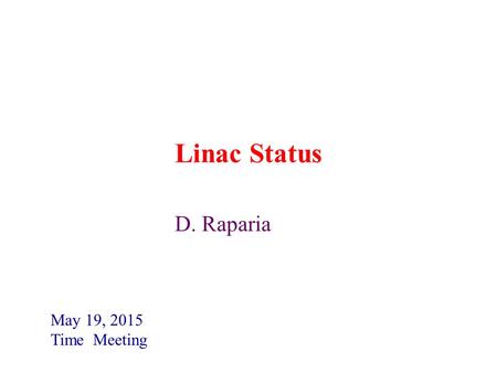 Linac Status May 19, 2015 Time Meeting D. Raparia.