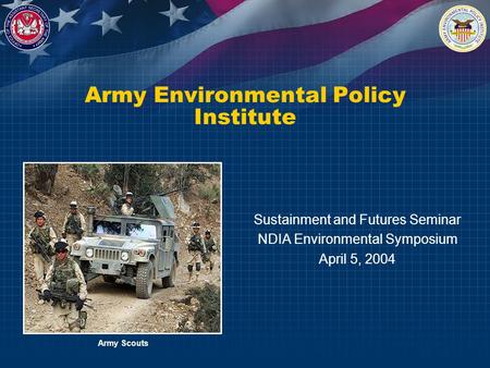 Army Environmental Policy Institute Sustainment and Futures Seminar NDIA Environmental Symposium April 5, 2004 Army Scouts.