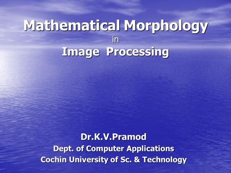 Mathematical Morphology in Image Processing Dr.K.V.Pramod Dept. of Computer Applications Cochin University of Sc. & Technology.
