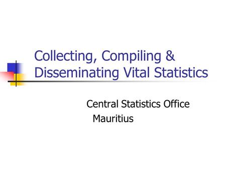 Collecting, Compiling & Disseminating Vital Statistics Central Statistics Office Mauritius.