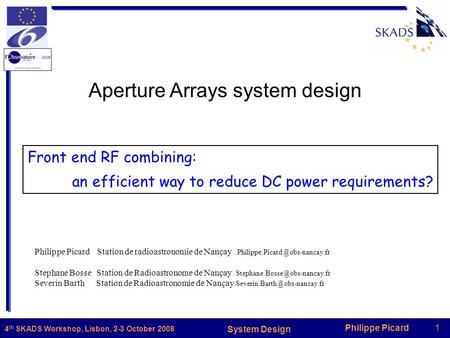 Philippe Picard1 System Design 4 th SKADS Workshop, Lisbon, 2-3 October 2008 Aperture Arrays system design Front end RF combining: an efficient way to.