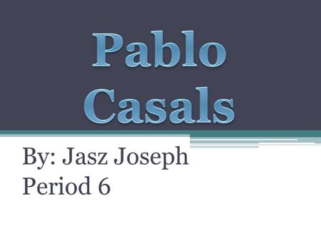 By: Jasz Joseph Period 6. December 29, 1876 Pau Carles Salvador Casals i Defilló was born on this date. He was known during his professional career as.