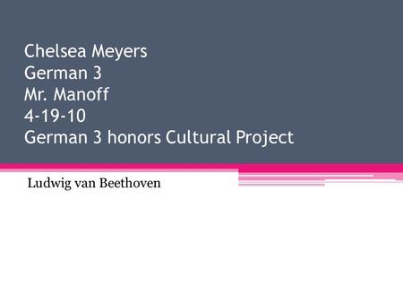 Chelsea Meyers German 3 Mr. Manoff 4-19-10 German 3 honors Cultural Project Ludwig van Beethoven.