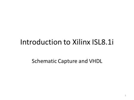 1 Introduction to Xilinx ISL8.1i Schematic Capture and VHDL 1.