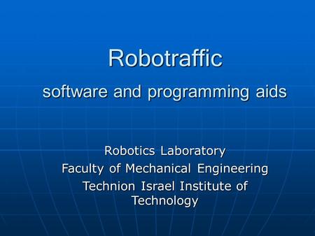 Robotraffic software and programming aids Robotics Laboratory Faculty of Mechanical Engineering Technion Israel Institute of Technology.