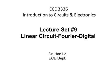 Han Q Le© ECE 3336 Introduction to Circuits & Electronics Lecture Set #9 Linear Circuit-Fourier-Digital Dr. Han Le ECE Dept.