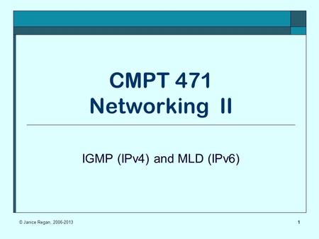 1 CMPT 471 Networking II IGMP (IPv4) and MLD (IPv6) © Janice Regan, 2006-2013.