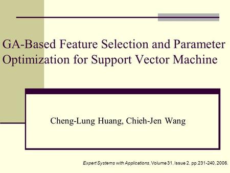 GA-Based Feature Selection and Parameter Optimization for Support Vector Machine Cheng-Lung Huang, Chieh-Jen Wang Expert Systems with Applications, Volume.