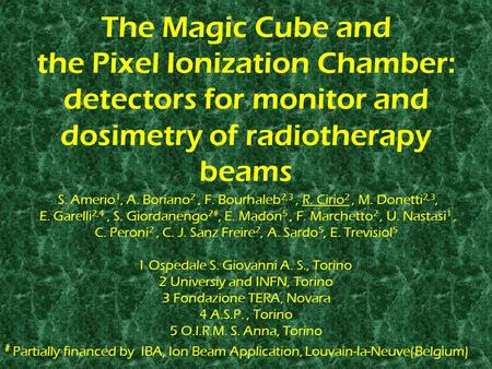 The Magic Cube and the Pixel Ionization Chamber: detectors for monitor and dosimetry of radiotherapy beams S. Amerio 1, A. Boriano 2, F. Bourhaleb 2,3,