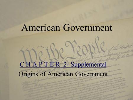 American Government C H A P T E R 2- Supplemental Origins of American Government.