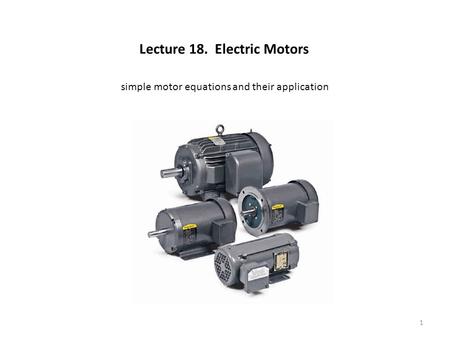 Lecture 18. Electric Motors simple motor equations and their application 1.