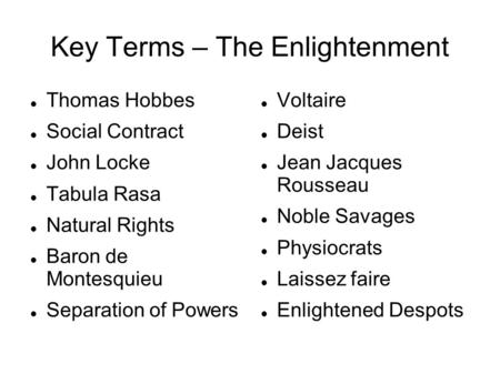 Key Terms – The Enlightenment Thomas Hobbes Social Contract John Locke Tabula Rasa Natural Rights Baron de Montesquieu Separation of Powers Voltaire Deist.
