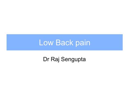 Dr Raj Sengupta Low Back pain. Definitive diagnosis difficult – not made in 85% Distinguish benign, self limiting disease (95%) from serious disease (5%)