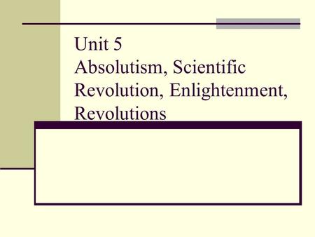 Unit 5 Absolutism, Scientific Revolution, Enlightenment, Revolutions.