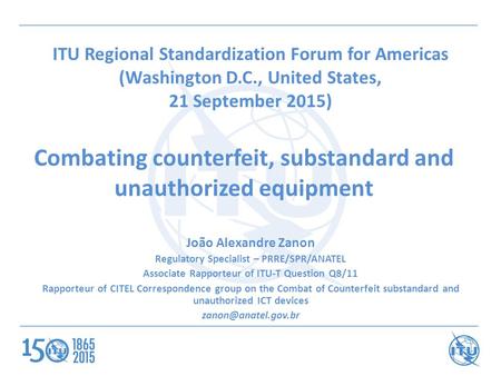 ITU Regional Standardization Forum for Americas (Washington D.C., United States, 21 September 2015) João Alexandre Zanon Regulatory Specialist – PRRE/SPR/ANATEL.