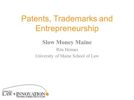 Patents, Trademarks and Entrepreneurship Slow Money Maine Rita Heimes University of Maine School of Law.