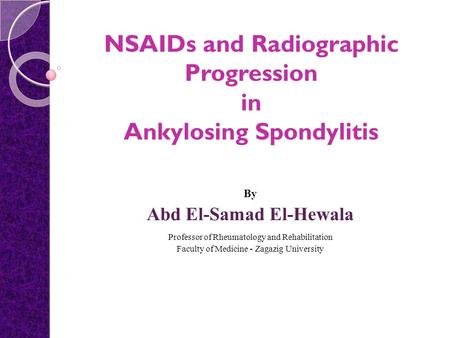 NSAIDs and Radiographic Progression in Ankylosing Spondylitis By Abd El-Samad El-Hewala Professor of Rheumatology and Rehabilitation Faculty of Medicine.