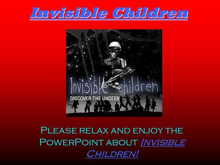 Invisible Children Please relax and enjoy the PowerPoint about Invisible Children!