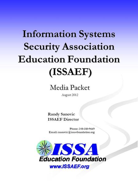 Information Systems Security Association Education Foundation (ISSAEF) Media Packet August 2012 Randy Sanovic ISSAEF Director Phone: 248-310-9669 Email:
