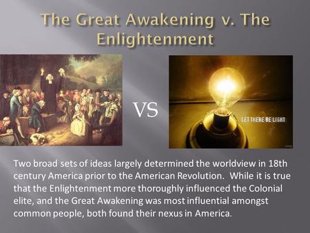 VS Two broad sets of ideas largely determined the worldview in 18th century America prior to the American Revolution. While it is true that the Enlightenment.