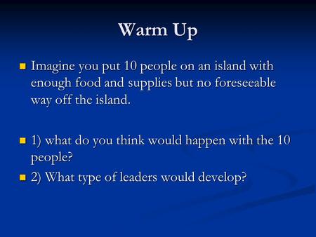 Warm Up Imagine you put 10 people on an island with enough food and supplies but no foreseeable way off the island. Imagine you put 10 people on an island.