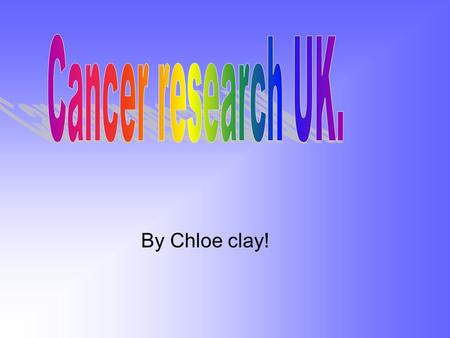 By Chloe clay!. What do they do to help? They support people who suffer with cancer or have had experience of having it. They have saved millions of lives.